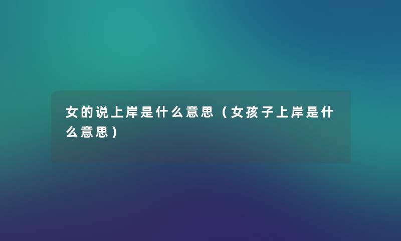 女的说上岸是什么意思(女孩子上岸是什么意思) 女的说上岸是什么意思(女孩子上岸是什么意思)
