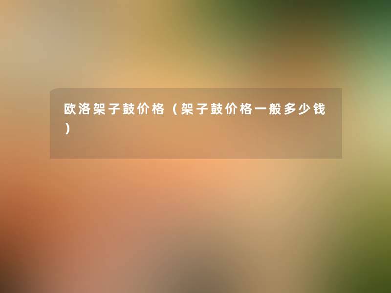 欧洛架子鼓价格(架子鼓价格一般多少钱) 欧洛架子鼓价格(架子鼓价格一般多少钱)