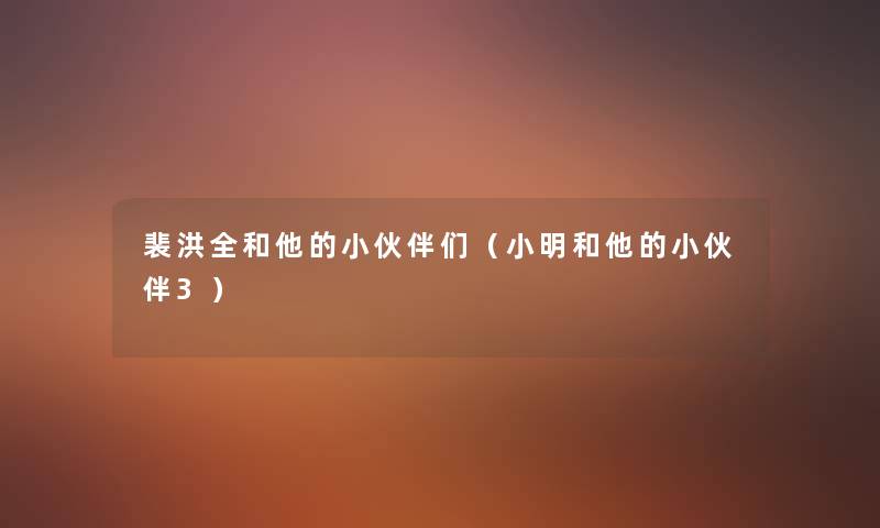 裴洪全和他的小伙伴们（小明和他的小伙伴3）