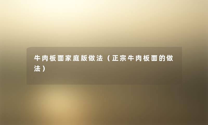 牛肉板面家庭版做法(正宗牛肉板面的做法) 牛肉板面家庭版做法(正宗牛肉板面的做法)