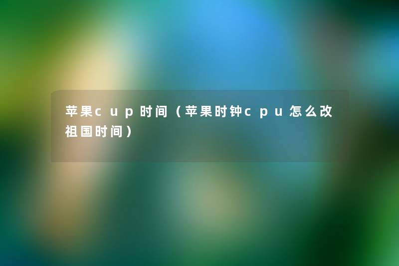 苹果cup时间(苹果时钟cpu怎么改祖国时间) 苹果cup时间(苹果时钟cpu怎么改祖国时间)