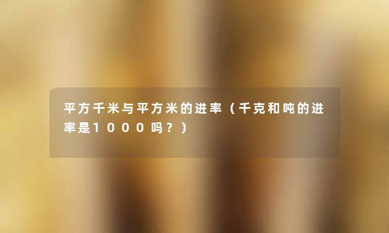 平方千米与平方米的进率（千克和吨的进率是1000吗？）