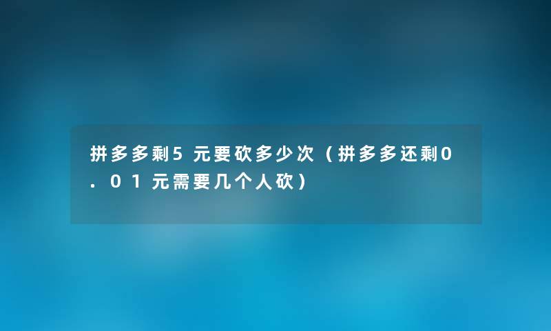 拼多多剩5元要砍多少次(拼多多还剩0.01元需要几个人砍) 拼多多剩5元要砍多少次(拼多多还剩0.01元需要几个人砍)