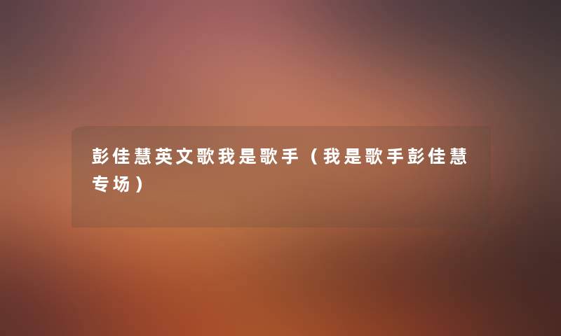 彭佳慧英文歌我是歌手(我是歌手彭佳慧专场) 彭佳慧英文歌我是歌手(我是歌手彭佳慧专场)