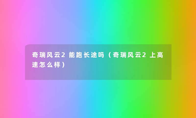 奇瑞风云2能跑长途吗（奇瑞风云2上高速怎么样）