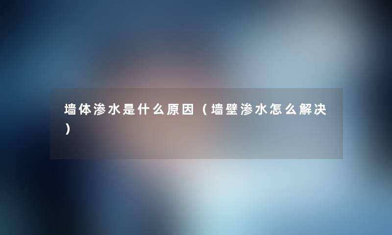 墙体渗水是什么原因（墙壁渗水怎么解决）