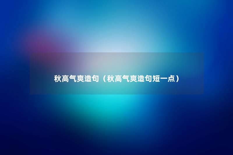 秋高气爽造句(秋高气爽造句短一点) 秋高气爽造句(秋高气爽造句短一点)