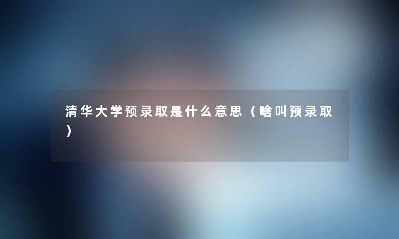 清华大学预录取是什么意思(啥叫预录取) 清华大学预录取是什么意思(啥叫预录取)