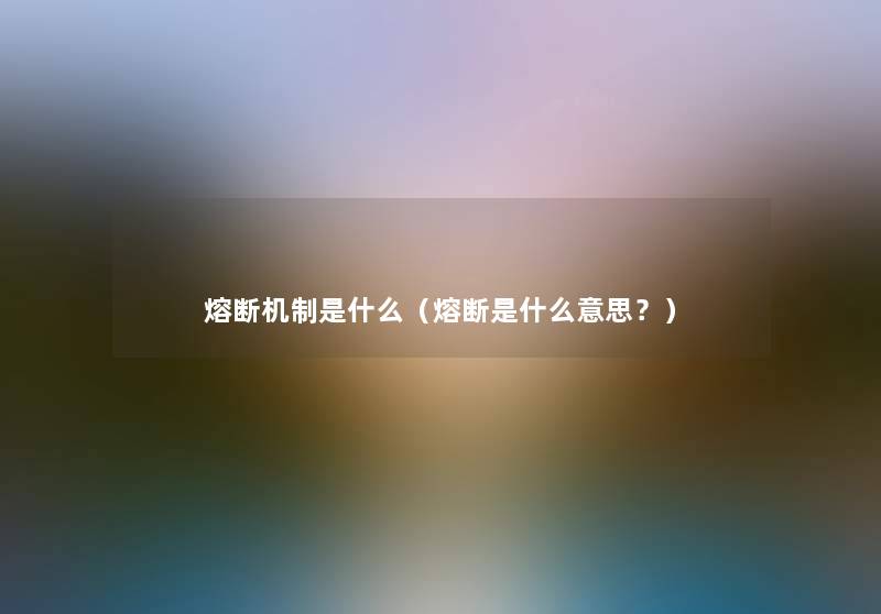 熔断机制是什么(熔断是什么意思?) 熔断机制是什么(熔断是什么意思?)