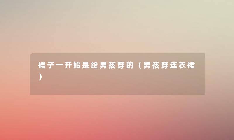 裙子一开始是给男孩穿的（男孩穿连衣裙）