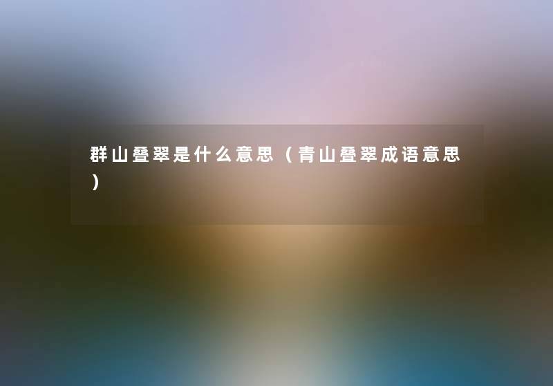 群山叠翠是什么意思（青山叠翠成语意思）