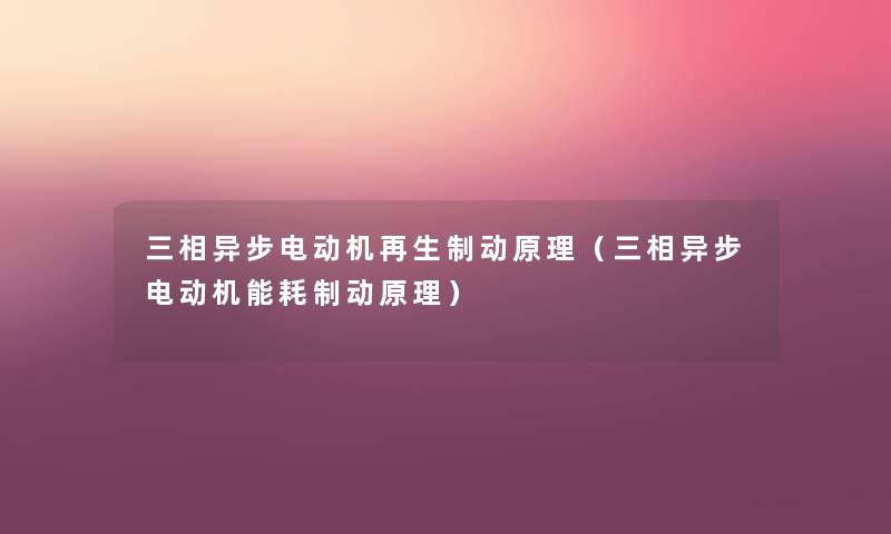 三相异步电动机再生制动原理(三相异步电动机能耗制动原理) 三相异步电动机再生制动原理(三相异步电动机能耗制动原理)