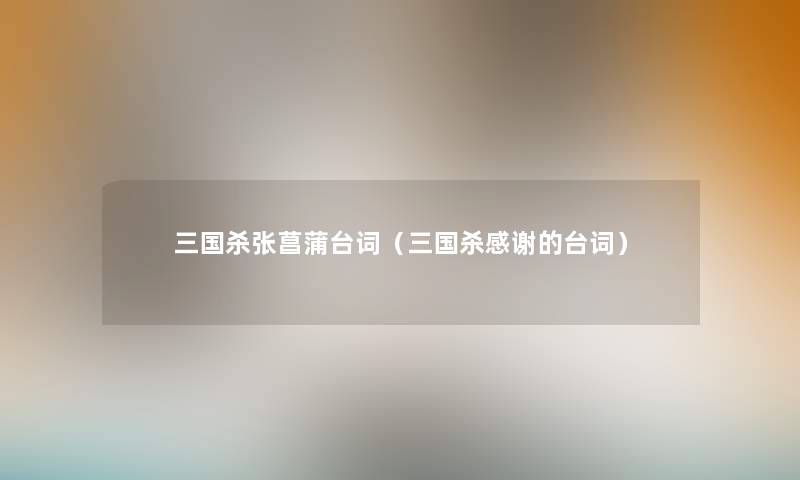 三国杀张菖蒲台词（三国杀感谢的台词）