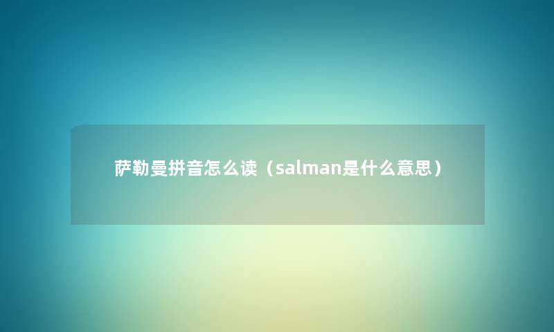 萨勒曼拼音怎么读(salman是什么意思) 萨勒曼拼音怎么读(salman是什么意思)
