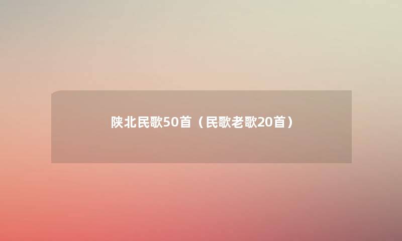 陕北民歌几首(民歌老歌20首) 陕北民歌几首(民歌老歌20首)