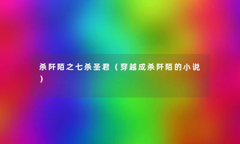 杀阡陌之七杀圣君(穿越成杀阡陌的小说) 杀阡陌之七杀圣君(穿越成杀阡陌的小说)