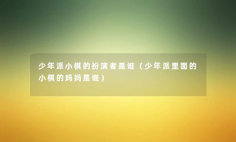 少年派小棋的扮演者是谁（少年派里面的小棋的妈妈是谁）