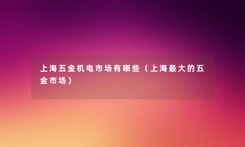 上海五金机电市场有哪些（上海大的五金市场）