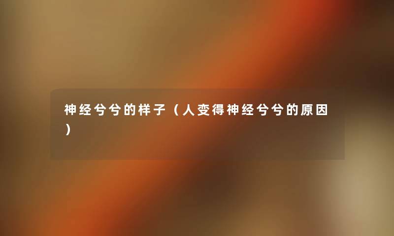 神经兮兮的样子(人变得神经兮兮的原因) 神经兮兮的样子(人变得神经兮兮的原因)