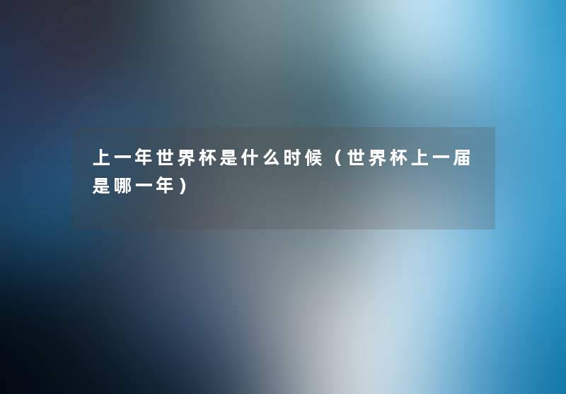 上一年世界杯是什么时候(世界杯上一届是哪一年) 上一年世界杯是什么时候(世界杯上一届是哪一年)