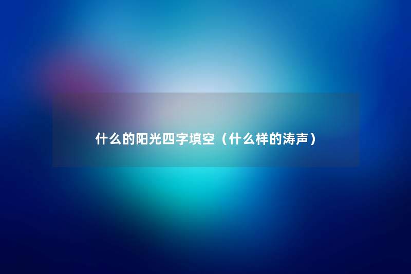 什么的阳光四字填空(什么样的涛声) 什么的阳光四字填空(什么样的涛声)
