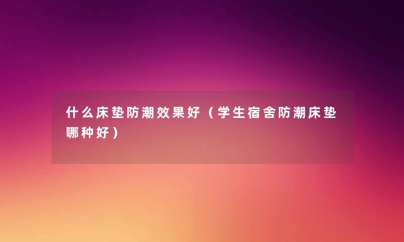 什么床垫防潮效果好(学生宿舍防潮床垫哪种好) 什么床垫防潮效果好(学生宿舍防潮床垫哪种好)