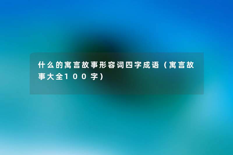什么的寓言故事形容词四字成语(寓言故事大全100字) 什么的寓言故事形容词四字成语(寓言故事大全100字)