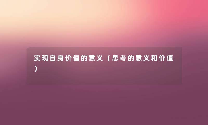 实现自身价值的意义(思考的意义和价值) 实现自身价值的意义(思考的意义和价值)