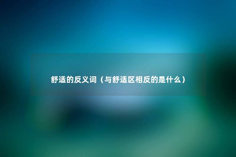 舒适的反义词(与舒适区相反的是什么) 舒适的反义词(与舒适区相反的是什么)