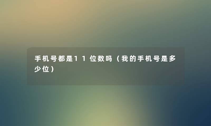 手机号都是11位数吗(我的手机号是多少位) 手机号都是11位数吗(我的手机号是多少位)