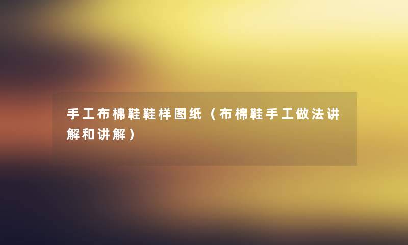 手工布棉鞋鞋样图纸（布棉鞋手工做法讲解和讲解）