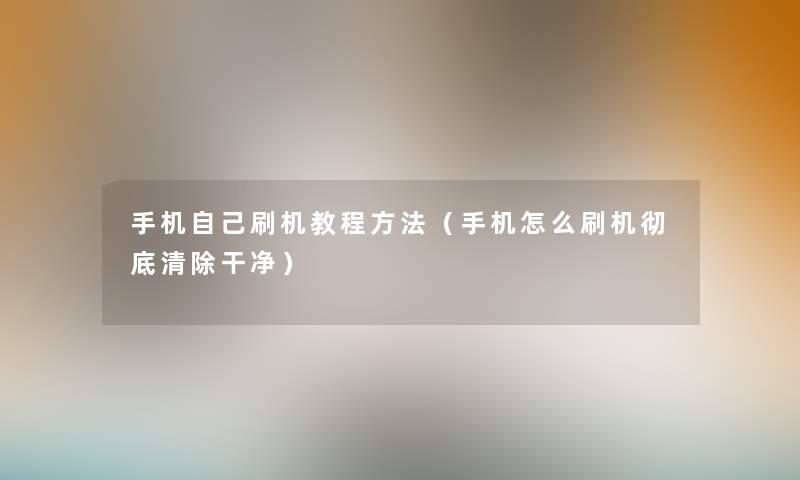 手机自己刷机教程方法(手机怎么刷机彻底清除干净) 手机自己刷机教程方法(手机怎么刷机彻底清除干净)