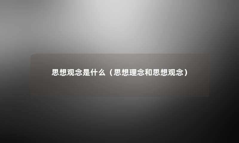 思想观念是什么（思想理念和思想观念）