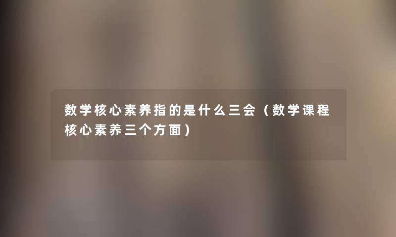 数学核心素养指的是什么三会（数学课程核心素养三个方面）