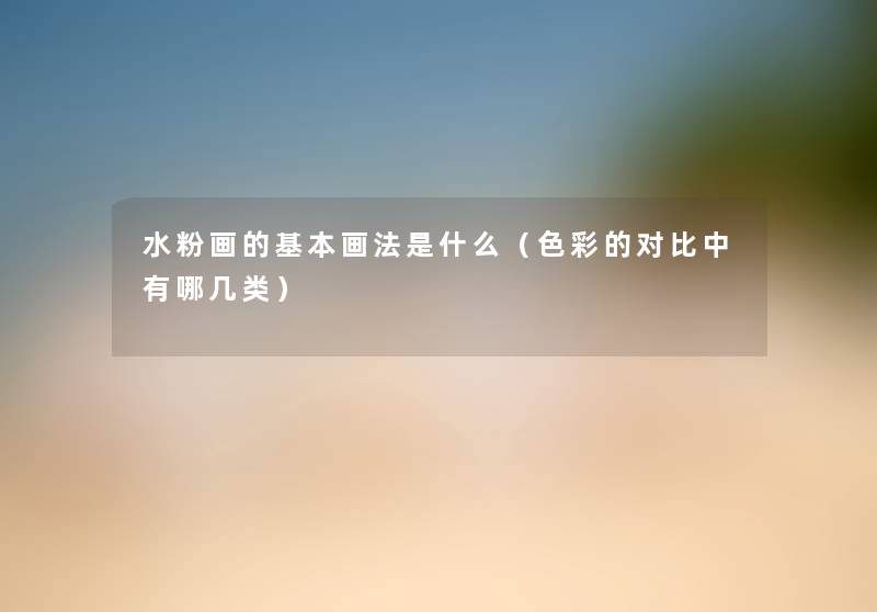 水粉画的基本画法是什么（色彩的对比中有哪几类）