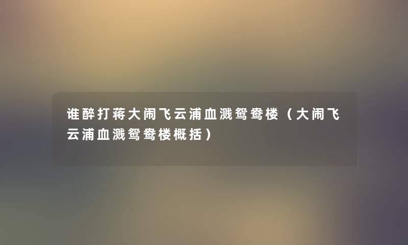 谁醉打蒋大闹飞云浦血溅鸳鸯楼(大闹飞云浦血溅鸳鸯楼概括) 谁醉打蒋大闹飞云浦血溅鸳鸯楼(大闹飞云浦血溅鸳鸯楼概括)