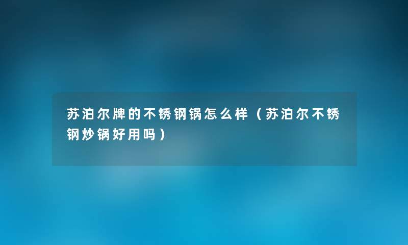 苏泊尔牌的不锈钢锅怎么样(苏泊尔不锈钢炒锅好用吗) 苏泊尔牌的不锈钢锅怎么样(苏泊尔不锈钢炒锅好用吗)
