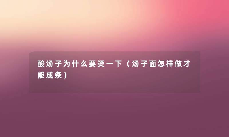 酸汤子为什么要烫一下（汤子面怎样做才能成条）