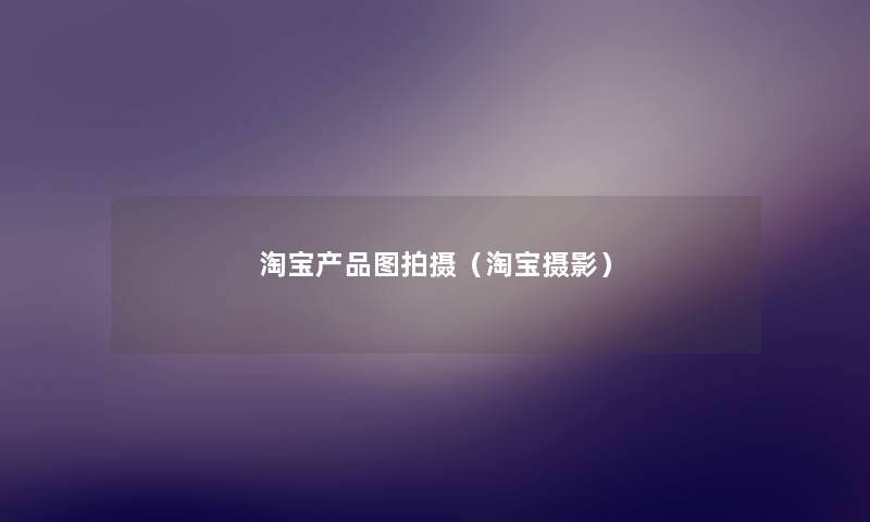 淘宝产品图拍摄（淘宝摄影）