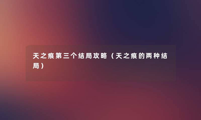 天之痕第三个结局攻略(天之痕的两种结局) 天之痕第三个结局攻略(天之痕的两种结局)