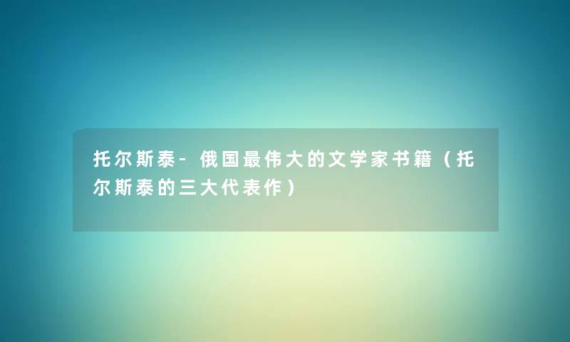 托尔斯泰-俄国伟大的文学家书籍(托尔斯泰的三大代表作) 托尔斯泰-俄国伟大的文学家书籍(托尔斯泰的三大代表作)