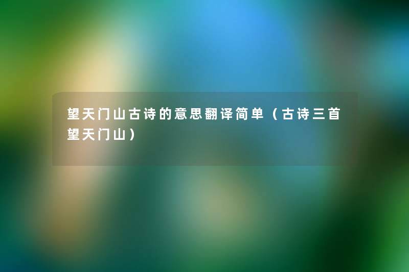 望天门山古诗的意思翻译简单(古诗三首望天门山) 望天门山古诗的意思翻译简单(古诗三首望天门山)
