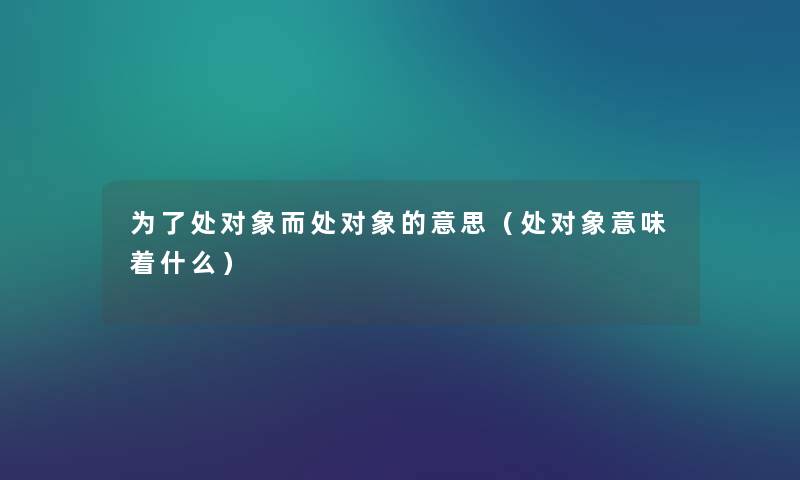为了处对象而处对象的意思（处对象意味着什么）