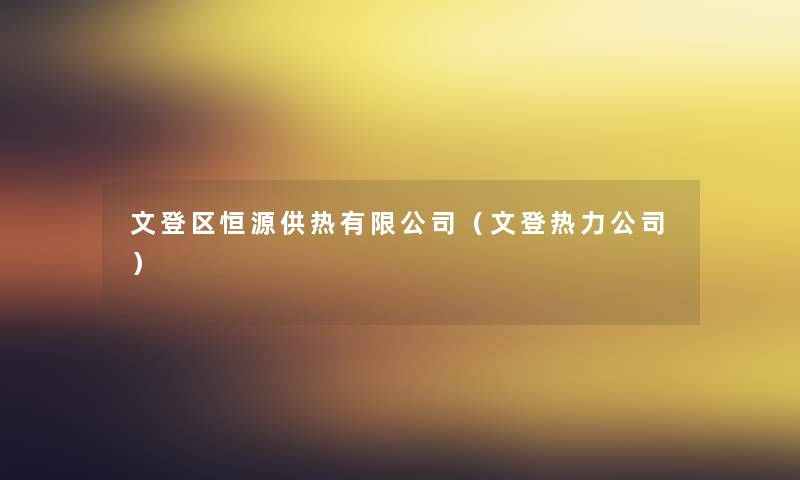 文登区恒源供热有限公司(文登热力公司) 文登区恒源供热有限公司(文登热力公司)