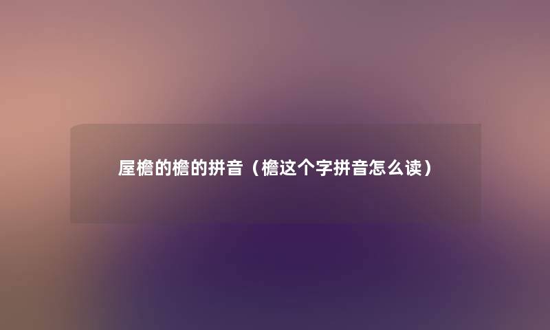 屋檐的檐的拼音（檐这个字拼音怎么读）