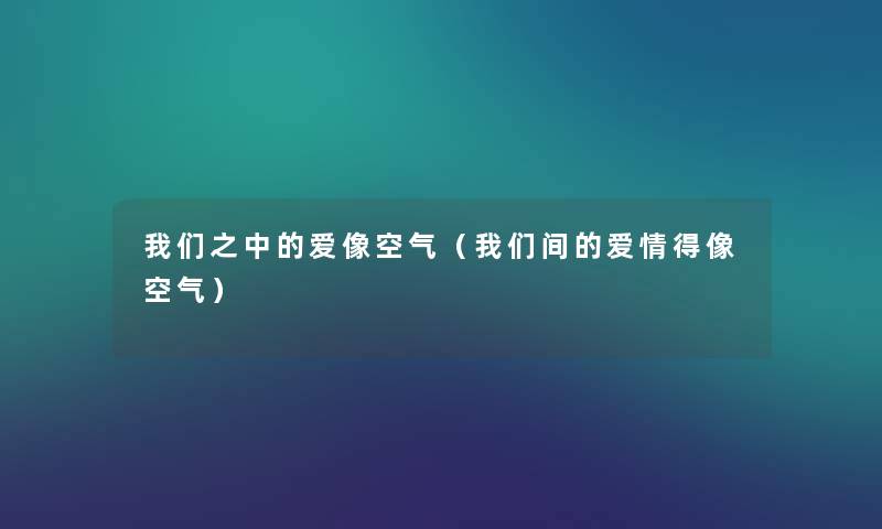 之中的爱像空气(间的爱情得像空气) 之中的爱像空气(间的爱情得像空气)