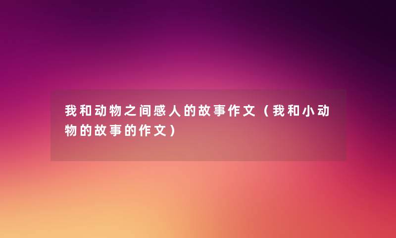 我和动物之间感人的故事作文（我和小动物的故事的作文）