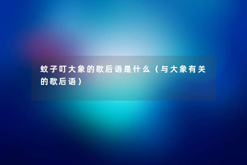 蚊子叮大象的歇后语是什么（与大象有关的歇后语）