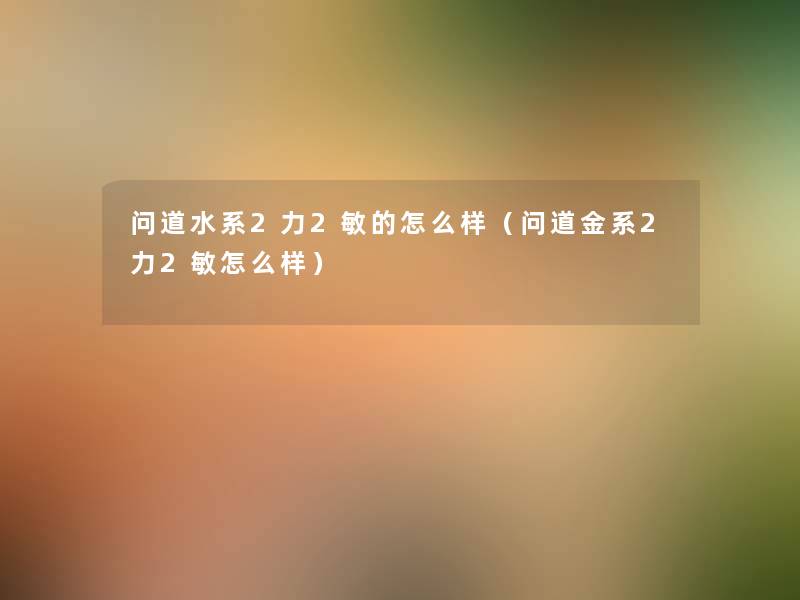 问道水系2力2敏的怎么样（问道金系2力2敏怎么样）