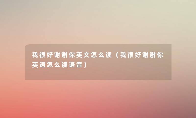 我很好谢谢你英文怎么读(我很好谢谢你英语怎么读语音) 我很好谢谢你英文怎么读(我很好谢谢你英语怎么读语音)